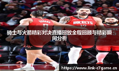 骑士与火箭精彩对决直播回放全程回顾与精彩瞬间分析