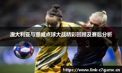 澳大利亚与挪威点球大战精彩回顾及赛后分析