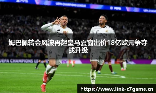 姆巴佩转会风波再起皇马夏窗出价18亿欧元争夺战升级
