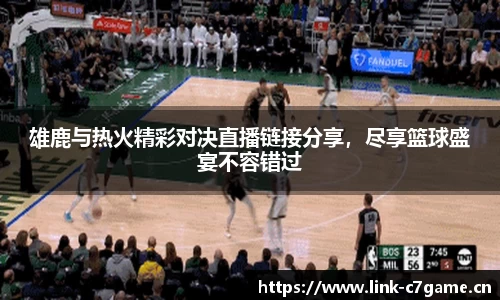 雄鹿与热火精彩对决直播链接分享，尽享篮球盛宴不容错过